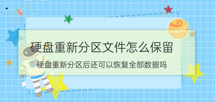 硬盘重新分区文件怎么保留 硬盘重新分区后还可以恢复全部数据吗？